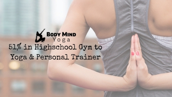51% in Highschool Gym to Yoga & Personal Trainer